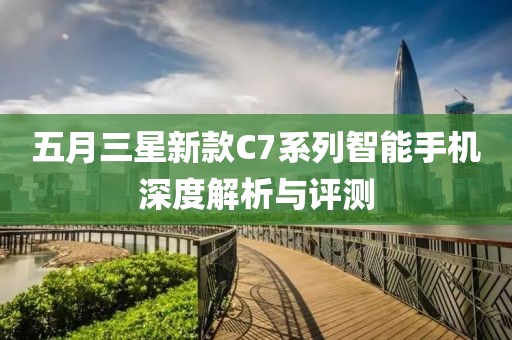 五月三星新款C7系列智能手机深度解析与评测