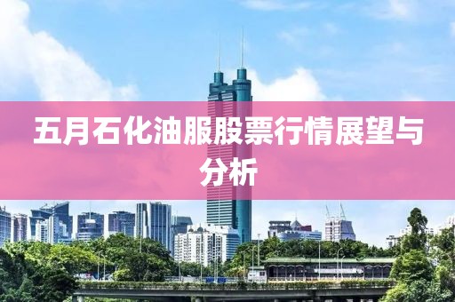 五月石化油服股票行情展望与分析