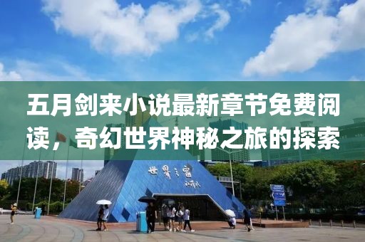 五月剑来小说最新章节免费阅读，奇幻世界神秘之旅的探索