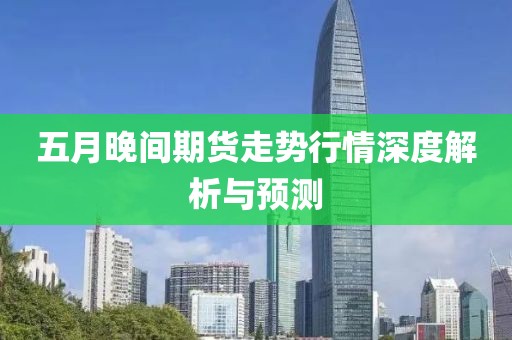 五月晚间期货走势行情深度解析与预测