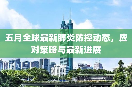 五月全球最新肺炎防控动态，应对策略与最新进展