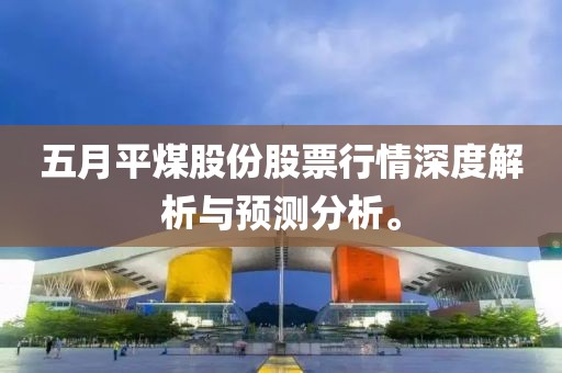 五月平煤股份股票行情深度解析与预测分析。