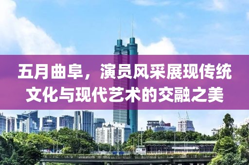 五月曲阜，演员风采展现传统文化与现代艺术的交融之美