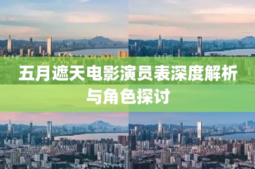 五月遮天电影演员表深度解析与角色探讨