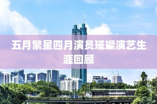 五月繁星四月演员璀璨演艺生涯回顾