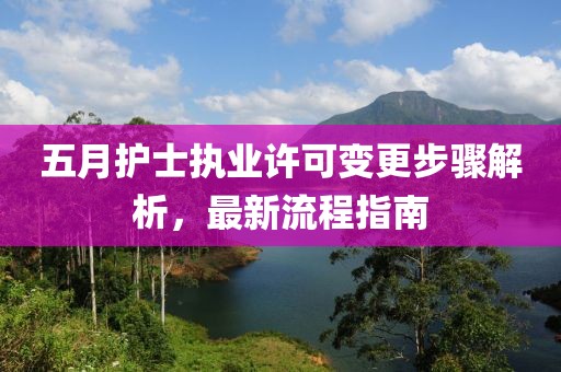 五月护士执业许可变更步骤解析，最新流程指南