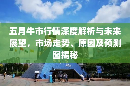 五月牛市行情深度解析与未来展望，市场走势、原因及预测图揭秘