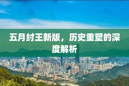 五月纣王新版，历史重塑的深度解析