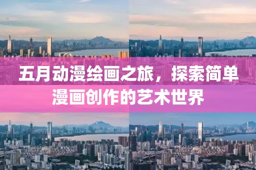 五月动漫绘画之旅，探索简单漫画创作的艺术世界