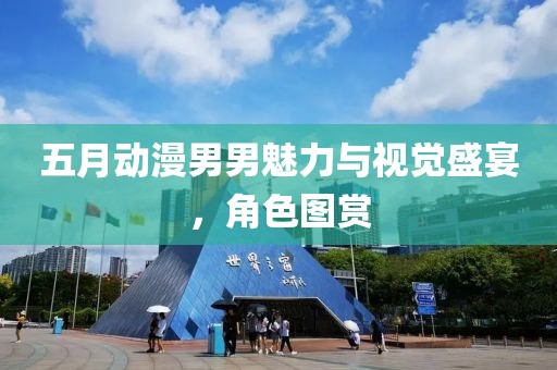 五月动漫男男魅力与视觉盛宴，角色图赏