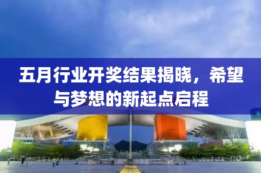 五月行业开奖结果揭晓，希望与梦想的新起点启程