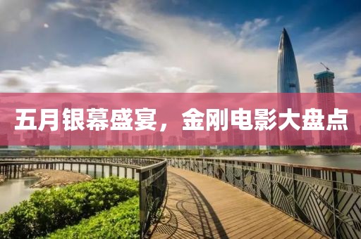 五月银幕盛宴，金刚电影大盘点