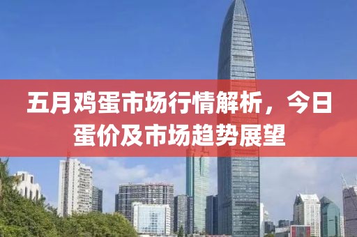 五月鸡蛋市场行情解析，今日蛋价及市场趋势展望