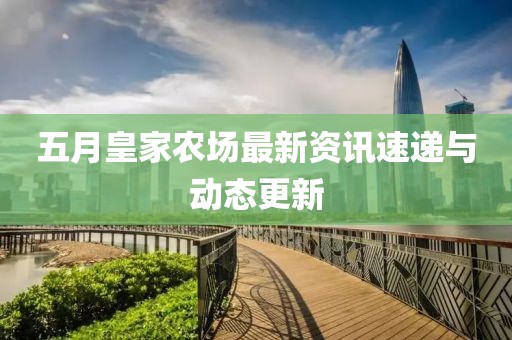 五月皇家农场最新资讯速递与动态更新