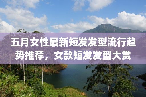 五月女性最新短发发型流行趋势推荐，女款短发发型大赏