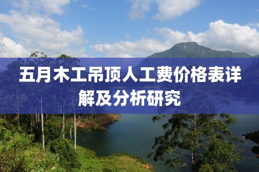 五月木工吊顶人工费价格表详解及分析研究