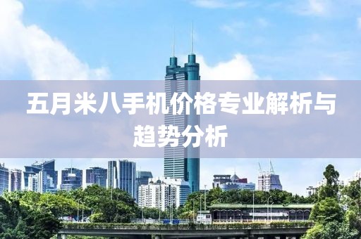 五月米八手机价格专业解析与趋势分析