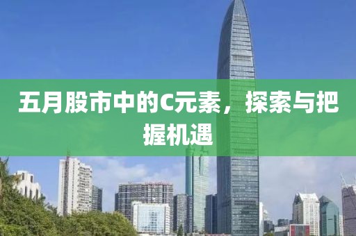 五月股市中的C元素，探索与把握机遇