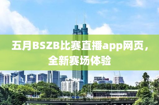 五月BSZB比赛直播app网页，全新赛场体验
