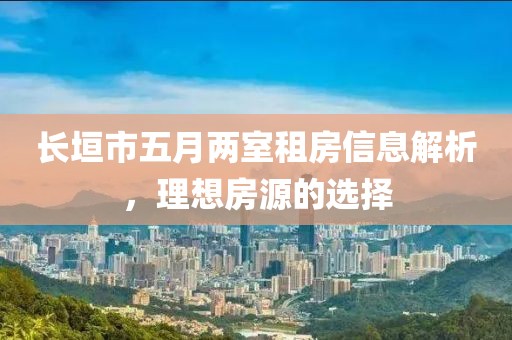 长垣市五月两室租房信息解析，理想房源的选择