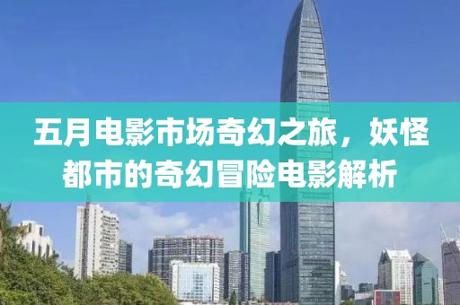五月电影市场奇幻之旅，妖怪都市的奇幻冒险电影解析