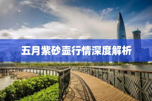 五月紫砂壶行情深度解析
