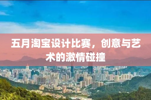 五月淘宝设计比赛，创意与艺术的激情碰撞