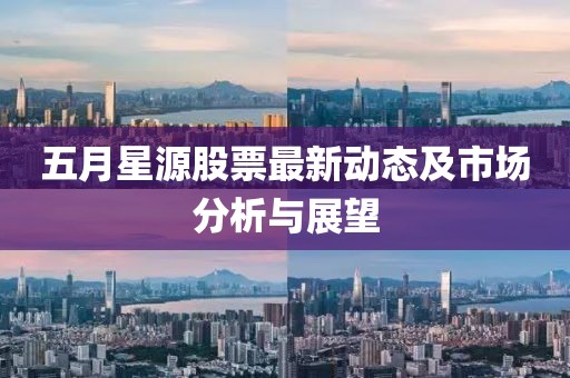 五月星源股票最新动态及市场分析与展望