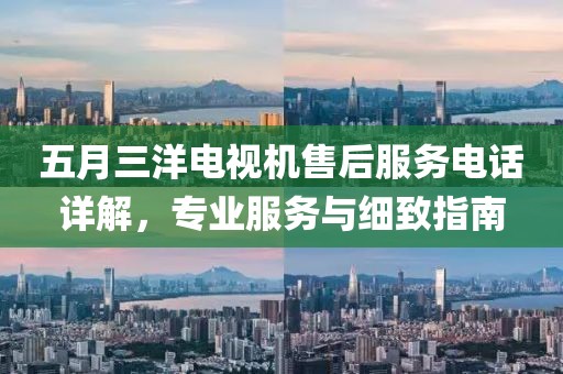 五月三洋电视机售后服务电话详解，专业服务与细致指南