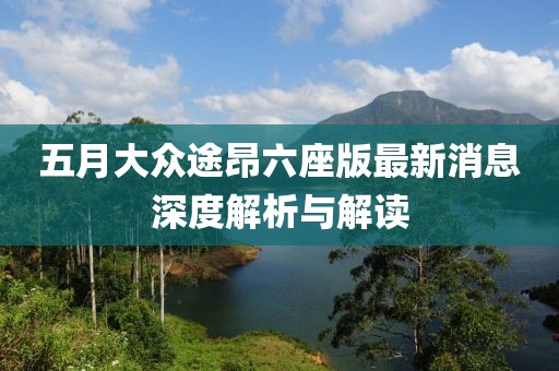 五月大众途昂六座版最新消息深度解析与解读