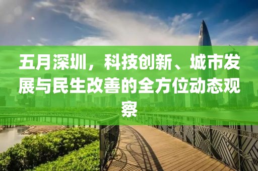 五月深圳，科技创新、城市发展与民生改善的全方位动态观察