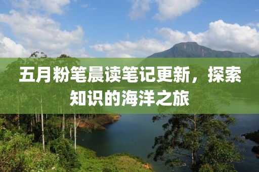 五月粉笔晨读笔记更新，探索知识的海洋之旅