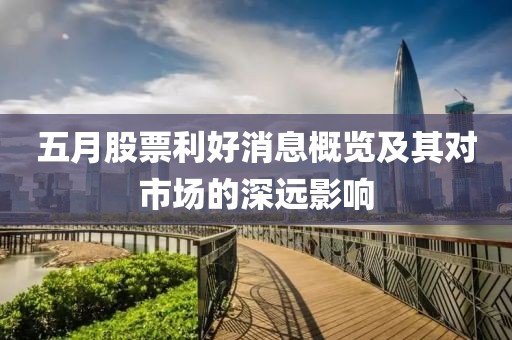 五月股票利好消息概览及其对市场的深远影响