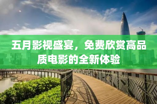 五月影视盛宴，免费欣赏高品质电影的全新体验