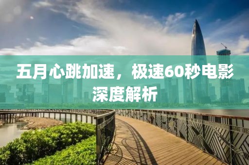 五月心跳加速，极速60秒电影深度解析