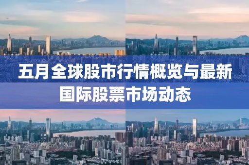 五月全球股市行情概览与最新国际股票市场动态