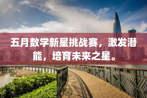 五月数学新星挑战赛，激发潜能，培育未来之星。