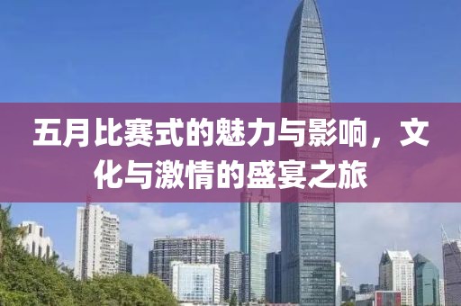 五月比赛式的魅力与影响，文化与激情的盛宴之旅
