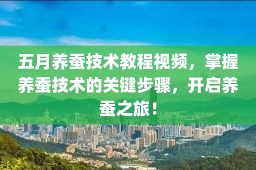 五月养蚕技术教程视频，掌握养蚕技术的关键步骤，开启养蚕之旅！