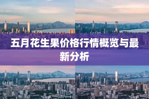 五月花生果价格行情概览与最新分析