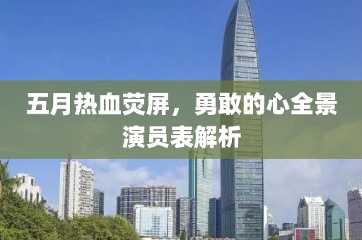 五月热血荧屏，勇敢的心全景演员表解析