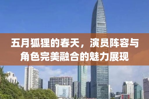 五月狐狸的春天，演员阵容与角色完美融合的魅力展现