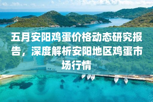 五月安阳鸡蛋价格动态研究报告，深度解析安阳地区鸡蛋市场行情