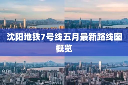 沈阳地铁7号线五月最新路线图概览