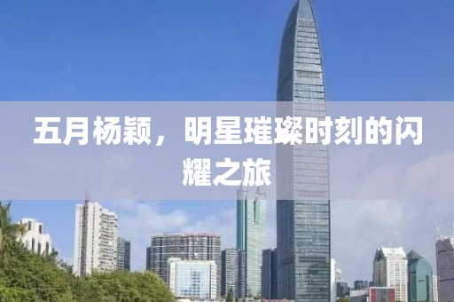 五月杨颖，明星璀璨时刻的闪耀之旅