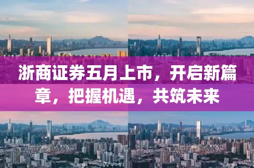 浙商证券五月上市，开启新篇章，把握机遇，共筑未来