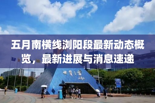 五月南横线浏阳段最新动态概览，最新进展与消息速递