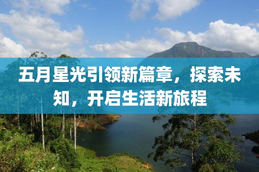 五月星光引领新篇章，探索未知，开启生活新旅程