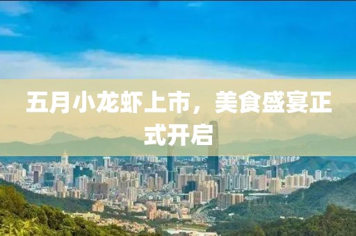 五月小龙虾上市，美食盛宴正式开启