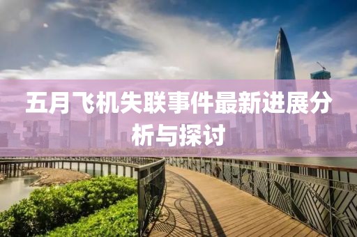 五月飞机失联事件最新进展分析与探讨